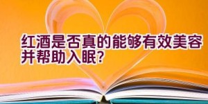 红酒是否真的能够有效美容并帮助入眠？