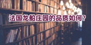 法国龙船庄园的品质如何？