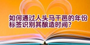 如何通过人头马干邑的年份标签识别其酿造时间？