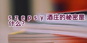 “szepsy酒庄的秘密是什么？”