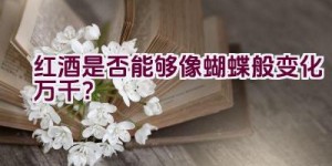 红酒是否能够像蝴蝶般变化万千？