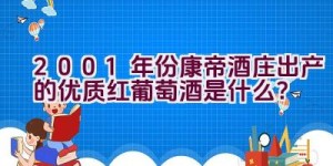 2001年份康帝酒庄出产的优质红葡萄酒是什么？