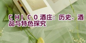 “CHICO酒庄：历史、酒品与特色探究”