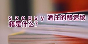 “szepsy酒庄的酿造秘籍是什么？”