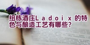 纽栋酒庄Ladoix的特色与酿造工艺有哪些？