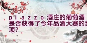 “piazzo酒庄的葡萄酒是否获得了今年品酒大赛的奖项？”