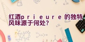 红酒prieure的独特风味源于何处？