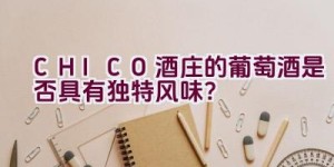 “CHICO酒庄的葡萄酒是否具有独特风味？”