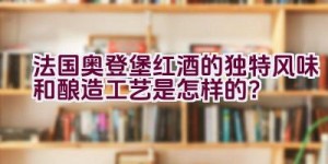 法国奥登堡红酒的独特风味和酿造工艺是怎样的？