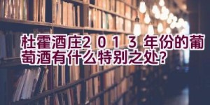 杜霍酒庄2013年份的葡萄酒有什么特别之处？