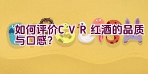 “如何评价CVR红酒的品质与口感？”