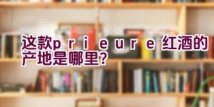 “这款prieure红酒的产地是哪里？”