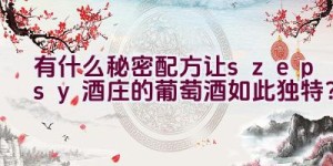 “有什么秘密配方让szepsy酒庄的葡萄酒如此独特？”