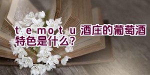 temotu酒庄的葡萄酒特色是什么？