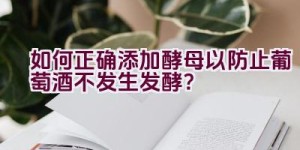 如何正确添加酵母以防止葡萄酒不发生发酵？