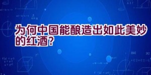 为何中国能酿造出如此美妙的红酒？