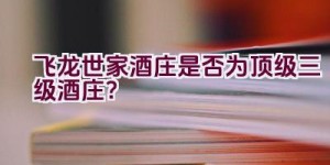 “飞龙世家酒庄是否为顶级三级酒庄？”