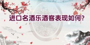 进口名酒”乐酒客”表现如何？