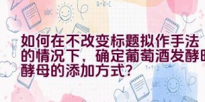 如何在不改变标题拟作手法的情况下，确定葡萄酒发酵时酵母的添加方式？