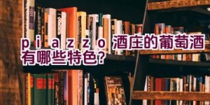 piazzo酒庄的葡萄酒有哪些特色？