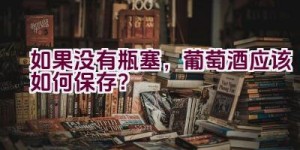 如果没有瓶塞，葡萄酒应该如何保存？