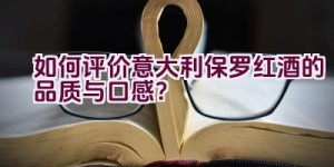 “如何评价意大利保罗红酒的品质与口感？”