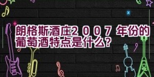 朗格斯酒庄2007年份的葡萄酒特点是什么？