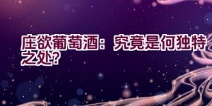 庄欲葡萄酒：究竟是何独特之处？