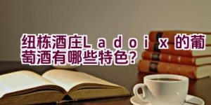 纽栋酒庄Ladoix的葡萄酒有哪些特色？