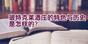 “玻特克莱酒庄的特色与历史是怎样的？”