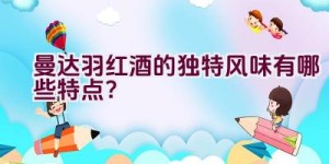 曼达.羽红酒的独特风味有哪些特点？