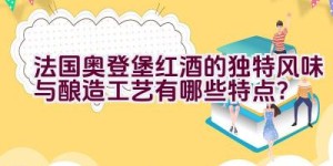 法国奥登堡红酒的独特风味与酿造工艺有哪些特点？