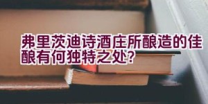 “弗里茨迪诗酒庄所酿造的佳酿有何独特之处？”