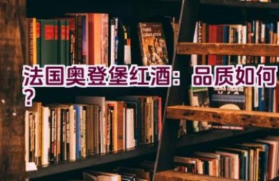 “法国奥登堡红酒：品质如何？”