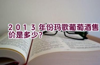 2013年份玛歌葡萄酒售价是多少？