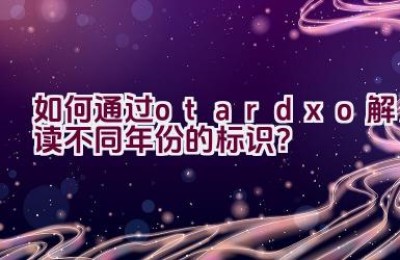 “如何通过otardxo解读不同年份的标识？”