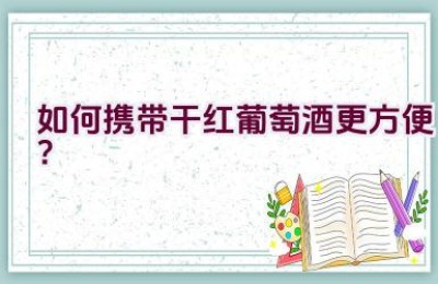 如何携带干红葡萄酒更方便？