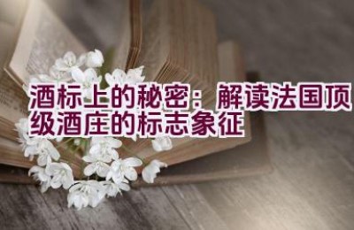 酒标上的秘密：解读法国顶级酒庄的标志象征