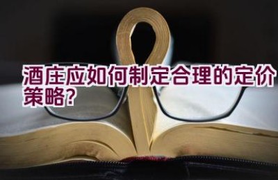 酒庄应如何制定合理的定价策略？