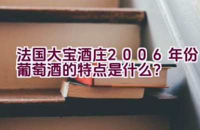 法国大宝酒庄2006年份葡萄酒的特点是什么？