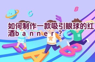 如何制作一款吸引眼球的红酒banner？