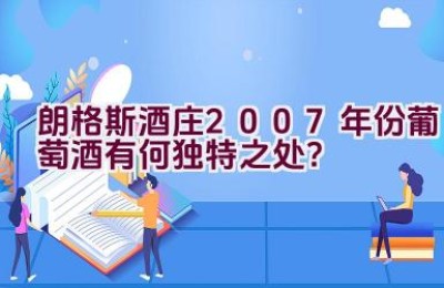 朗格斯酒庄2007年份葡萄酒有何独特之处？