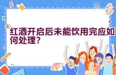 红酒开启后未能饮用完应如何处理？