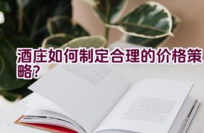 酒庄如何制定合理的价格策略？