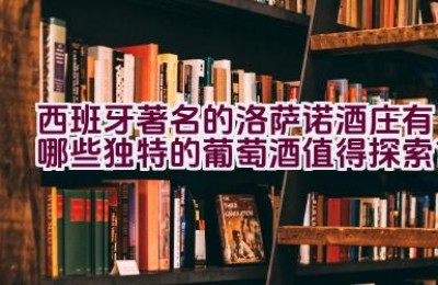 西班牙著名的洛萨诺酒庄有哪些独特的葡萄酒值得探索？