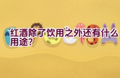 红酒除了饮用之外还有什么用途？