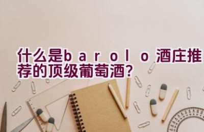 什么是barolo酒庄推荐的顶级葡萄酒？