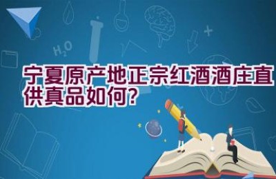 宁夏原产地正宗红酒酒庄直供真品如何？