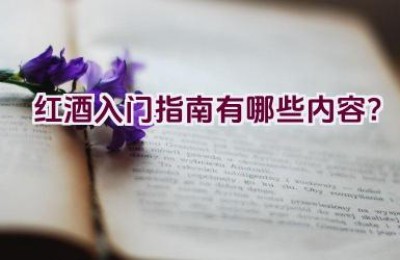 红酒入门指南有哪些内容？