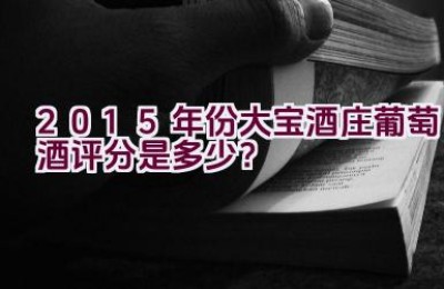 2015年份大宝酒庄葡萄酒评分是多少？